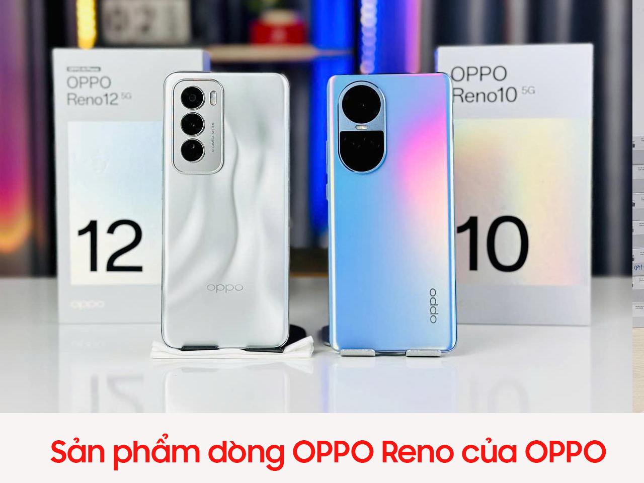Sản phẩm OPPO Reno10, Reno12 của OPPO Sản phẩm OPPO Reno10, Reno12 của OPPO
