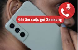 Cách ghi âm cuộc gọi Samsung nhanh chóng, hiệu quả nhất