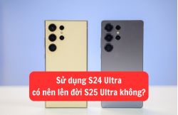 Sử dụng S24 Ultra có nên lên đời S25 Ultra không?